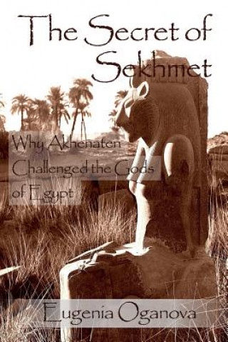 Kniha The Secret of Sekhmet: Why Akhenaten Challenged the Gods of Egypt Eugenia Oganova