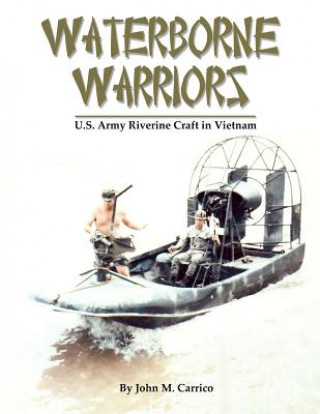 Kniha Waterborne Warriors: U.S. Army Riverine Craft in Vietnam John M Carrico