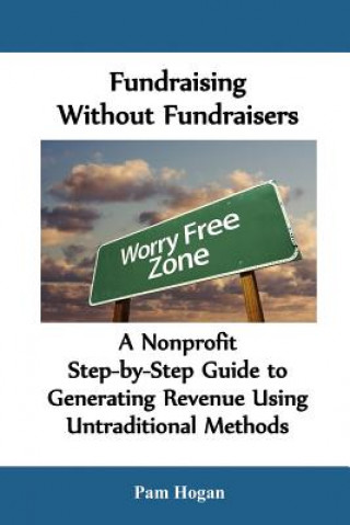 Carte Fundraising without Fundraisers: A Nonprofit Step-by-Step Guide to Generating Revenue Using Untraditional Methods Pam Hogan