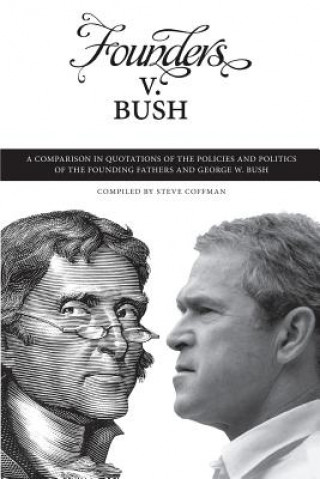 Книга Founders v. Bush: a Comparison in Quotations of the Policies and Politics of the Founding Fathers and George W. Bush Steve Coffman