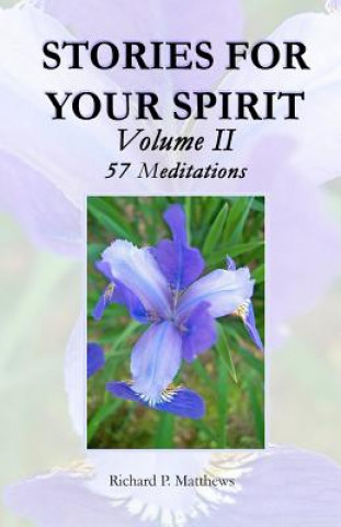 Kniha STORIES FOR YOUR SPIRIT, Volume II, 57 Meditations: 57 Meditations Richard P Matthews