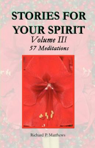 Carte STORIES FOR YOUR SPIRIT Volume III, 57 Meditations: 57 meditations Richard P Matthews