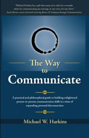 Könyv The Way to Communicate: A practical and philosophical guide to building enlightened person-to-person communication skills in a time of expandi Michael W Harkins