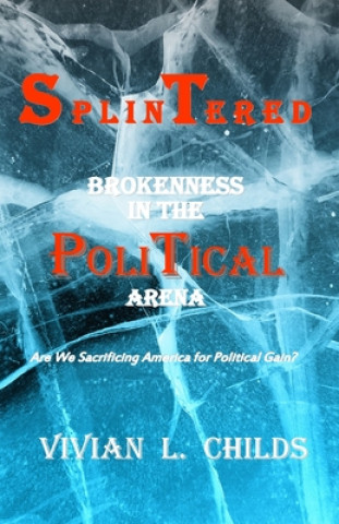 Livre Splintered: Brokenness in the Political Arena: Are We Sacrificing America for Political Gain? Vivian L Childs