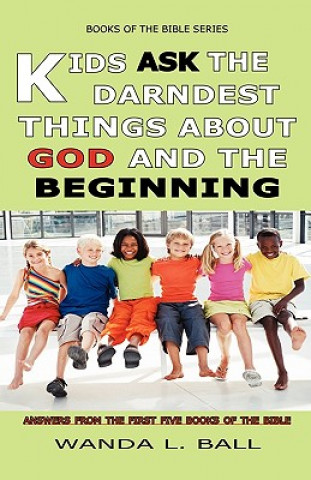 Książka Kids Ask The Darndest Things About God And The Beginning: Answers From The First Five Books Of The Bible Wanda L Ball