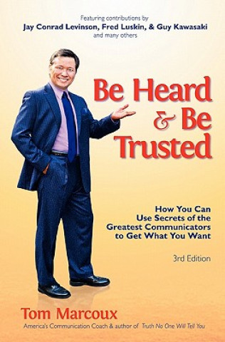 Kniha Be Heard and Be Trusted: How You Can Use Secrets of the Greatest Communicators to Get What You Want Tom Marcoux