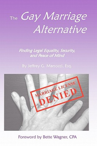 Kniha The Gay Marriage Alternative with Foreword by Bette Wagner: Finding Legal Equality, Security, and Peace of Mind Without Changing the Law Jeffrey G Marsocci