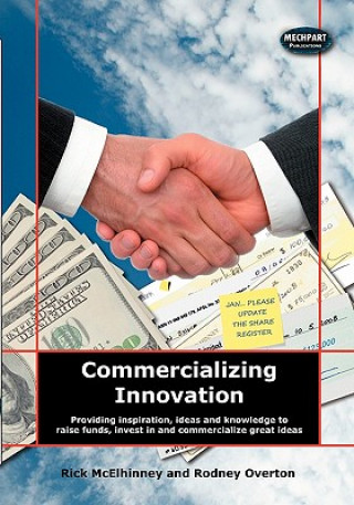 Kniha Commercializing Innovation: Providing Inspiration, Ideas And Knowledge To Raise Funds, Invest In And Commercialize Great Ideas Rick McElhinney