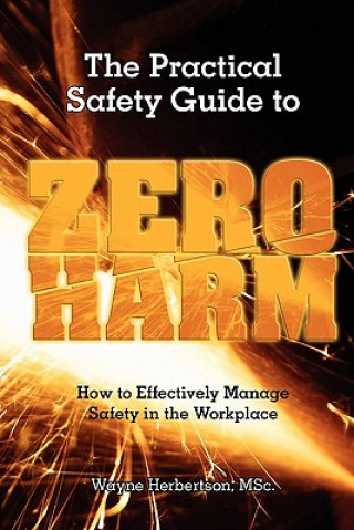 Livre The Practical Safety Guide To Zero Harm: How to Effectively Manage Safety in the Workplace Wayne Herbertston