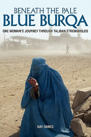 Livre Beneath the Pale Blue Burqa: One Woman's Journey through Taliban strongholds Kay Danes