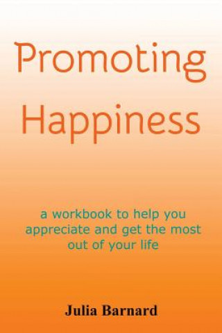 Carte Promoting Happiness: A workbook to help you appreciate and get the most out of your life Julia Barnard