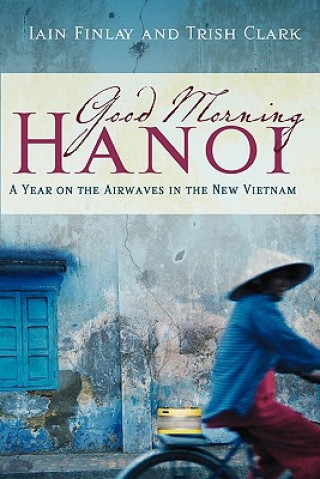 Книга Good Morning Hanoi: A Year On The Airwaves In The New Vietnam Iain Finlay