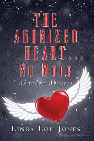 Książka THE AGONIZED HEART...No More: Abandon Abusers Linda Lou Jones