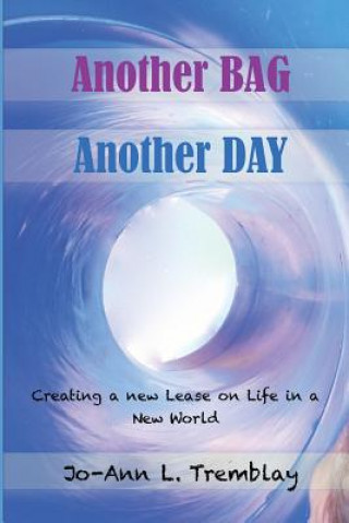 Kniha Another BAG Another DAY: Creating a new Lease on Life in a New World Jo-Ann L Tremblay