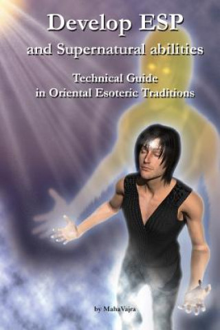 Knjiga Develop ESP and Supernatural Abilities: Technical Guide in Oriental Esoteric Traditions Maha Vajra