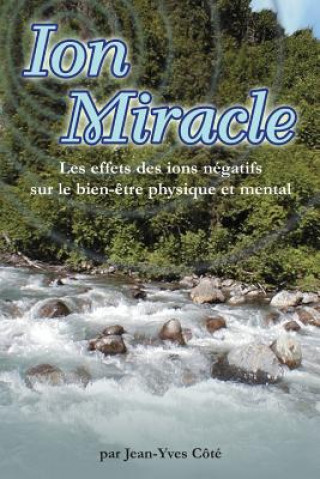 Könyv Ion Miracle: Les effets des ions negatifs sur le bien-etre physique et mental Jean-Yves Cote
