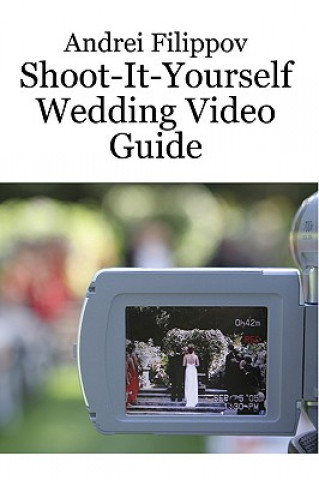 Könyv Shoot-It-Yourself Wedding Video Guide Andrei Filippov