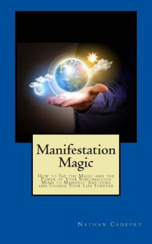 Kniha Manifestation Magic: How to Tap the Magic and the Power of Your Subconscious Mind to Manifest Anything and Change Your Life Forever Nathan Cadbury