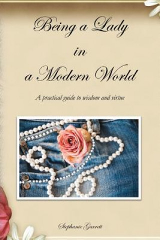 Könyv Being a Lady in a Modern World: A practical guide to wisdom and virtue Stephanie Garrett