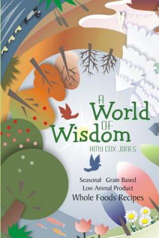 Carte A World of Wisdom: Seasonal, Grain-based, Low Animal Product, Whole Foods Recipes Amy Cox Jones