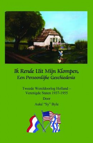 Książka Ik Rende Uit Mijn Klompen, Een Persoonlijke Geschiedenis: Tweede Wereldoorlog Holland - Verenigde Staten 1937-1955 door Auke "Sy" Byle Auke Sy Byle