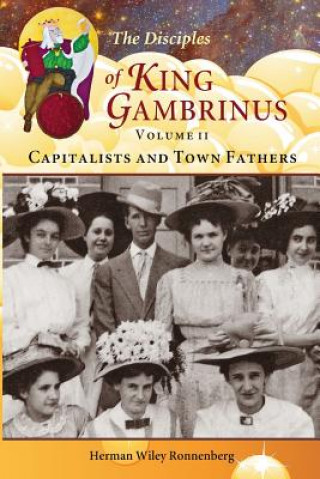 Kniha The Disciples of King Gambrinus, Volume II: Capitalists and Town Fathers Herman Wiley Ronnenberg