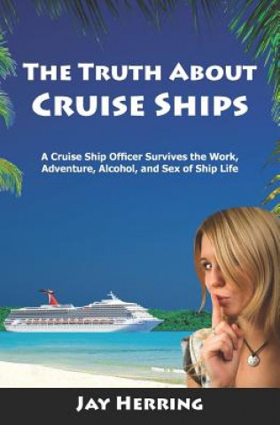 Könyv The Truth About Cruise Ships: A Cruise Ship Officer Survives the Work, Adventure, Alcohol, and Sex of Ship Life Jay Herring