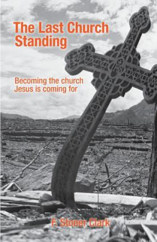 Kniha The Last Church Standing: Becoming the Church Jesus Is Coming For Dr F Stoner Clark