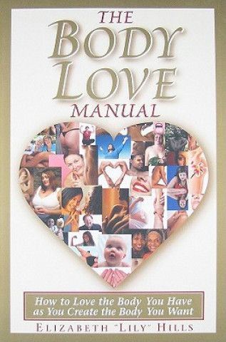 Könyv The Body Love Manual: How to Love the Body You Have as You Create the Body You Want Elizabeth Lily Hills