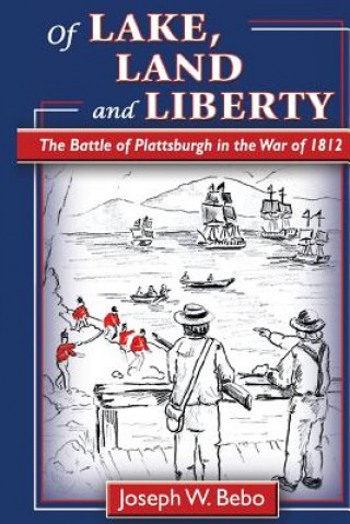 Carte Of Lake, Land and Liberty: The Battle of Plattsburgh in the War of 1812 MR Joseph W M Bebo