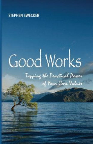 Könyv Good Works!: Tapping the Practical Power of Your Core Values Stephen Swecker