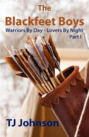 Kniha The Blackfeet Boys - Part I: Warriors By Day - Lovers By Night Tj Johnson