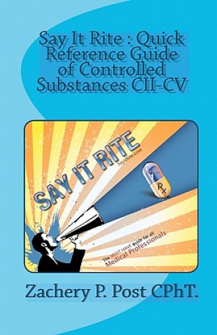 Carte Say It Rite Quick Reference Guide of Controlled Substances CII-CV: Say It Rite Contolled Substance Guide Zachery P Post Cpht