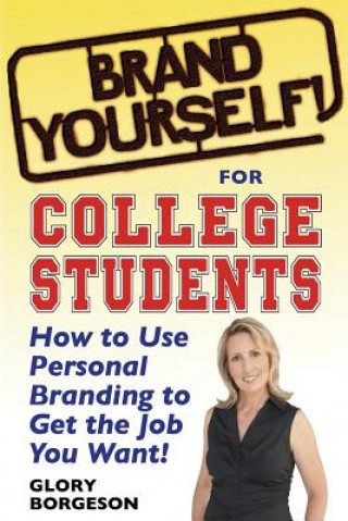 Könyv Brand Yourself! for College Students: How to Use Personal Branding to Get the Job You Want! Glory Borgeson
