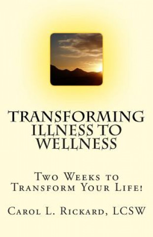 Kniha Transforming Illness to Wellness: Two Weeks to Transform Your Life! Carol L Rickard