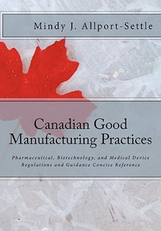 Βιβλίο Canadian Good Manufacturing Practices: Pharmaceutical, Biotechnology, and Medical Device Regulations and Guidance Concise Reference Mindy J Allport-Settle