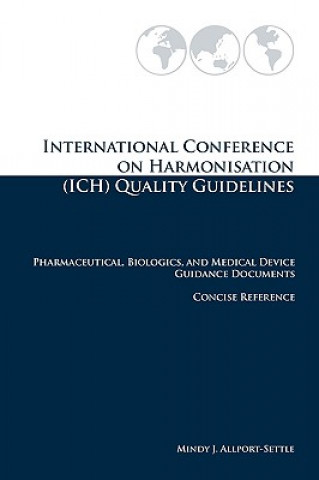 Kniha International Conference on Harmonisation (ICH) Quality Guidelines: Pharmaceutical, Biologics, and Medical Device Guidance Documents Concise Reference Mindy J Allport-Settle