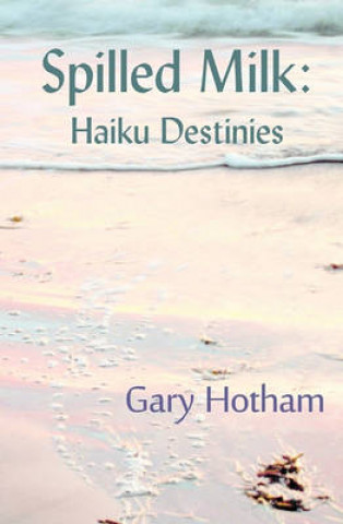 Kniha Spilled Milk: Haiku Destinies Gary Hotham