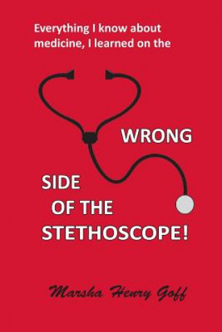 Book Everything I know about medicine, I learned on the Wrong Side of the Stethoscope Marsha Henry Goff