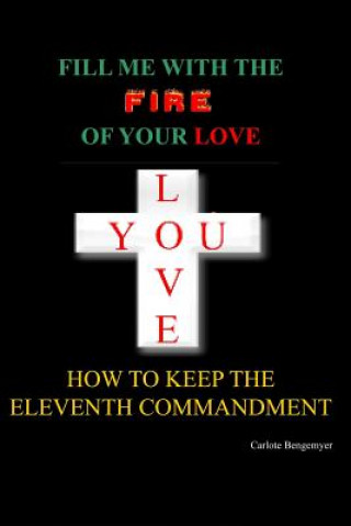 Kniha Fill Me with the Fire Of Your Love: How to keep the eleventh Commandment Carlote Bengemeyer