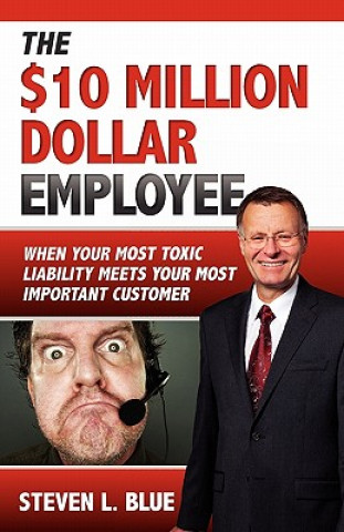 Knjiga The Ten MIllion Dollar Employee: Where Your Most Toxic Liablity Meets Your Most Important Customer Steven L Blue