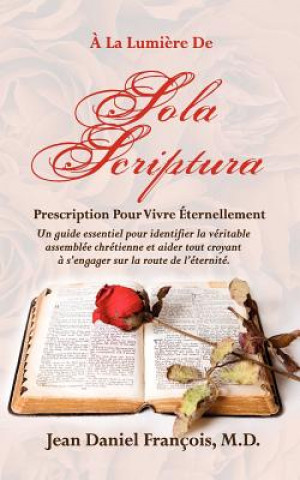 Kniha A La Lumiere de SOLA SCRIPTURA: Prescription Pour Vivre Éternellement. M D Jean Daniel Francois