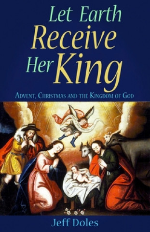 Knjiga Let Earth Receive Her King: Advent, Christmas and the Kingdom of God Jeff Doles