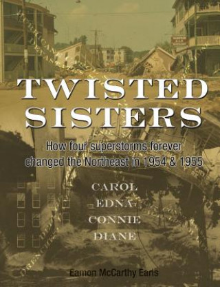 Książka Twisted Sisters: How Four Superstorms Forever Changed the Northeast in 1954 & 1955 Eamon McCarthy Earls