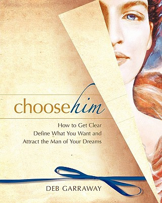 Book Choose Him: How to Get Clear, Define What You Want and Attract the Man of Your Dreams Deb Garraway