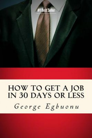 Książka How To Get A Job In 30 Days Or Less: Discover Insider Hiring Secrets On Applying & Interviewing For Any Job And Job Getting Tips & Strategies To Find George Egbuonu