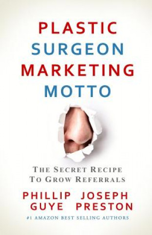 Kniha Plastic Surgeon Marketing Motto: The Secret Recipe To Grow Referrals Phillip Guye
