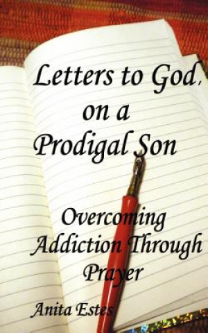 Book Letters to God, on a Prodigal Son: Overcoming Addiction Through Prayer Mrs Anita Estes