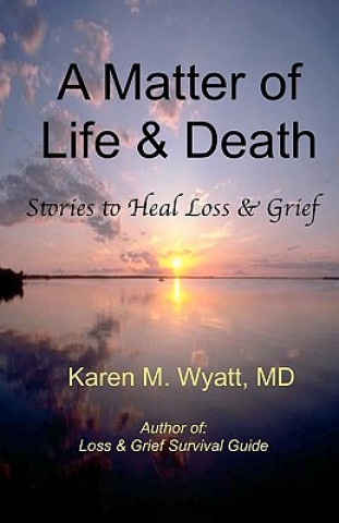 Kniha A Matter of Life and Death: : Stories to Heal Loss & Grief Karen M Wyatt MD