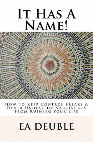 Kniha It Has A Name!: How To Keep Control Freaks & Other Unhealthy Narcissists From Ruining Your Life E A Deuble